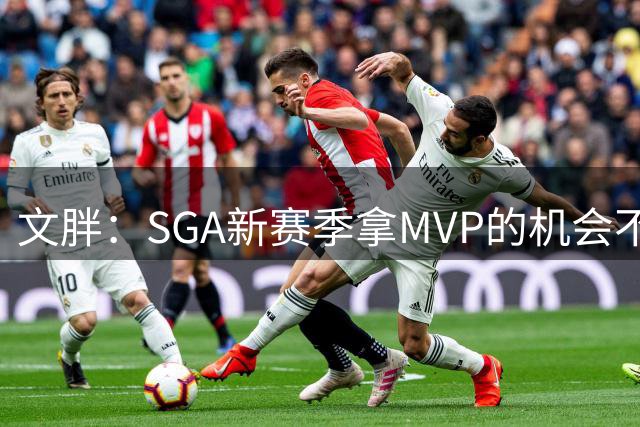 文胖：SGA新赛季拿MVP的机会不大 乔丹&詹姆斯两连后也没能三连